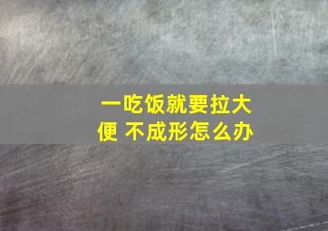 一吃饭就要拉大便 不成形怎么办